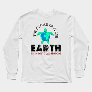 THE FUTURE OF PLANE EARTH IS IN MY CLASSROOM Long Sleeve T-Shirt